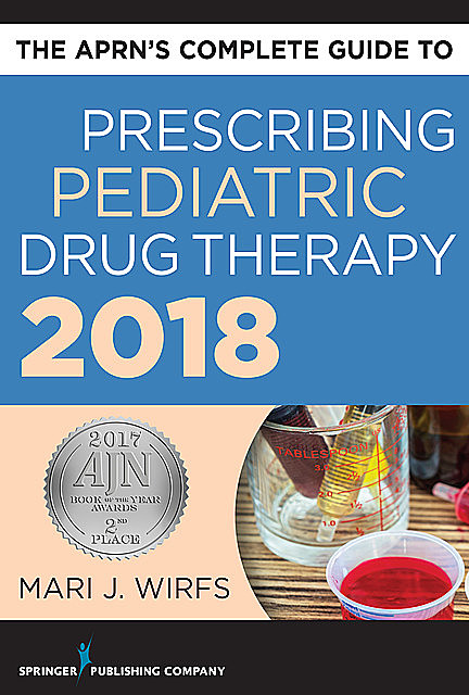 The APRN’s Complete Guide to Prescribing Pediatric Drug Therapy, APRN, MN, FNP-BC, ANP-BC, CNE, Mari J. Wirfs