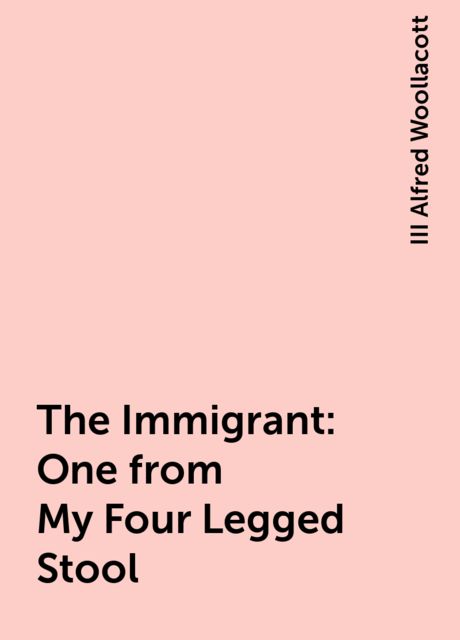 The Immigrant: One from My Four Legged Stool, III Alfred Woollacott
