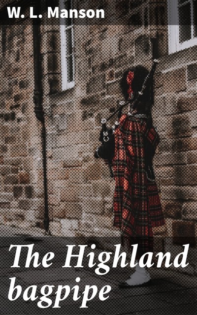 The Highland bagpipe, W.L. Manson