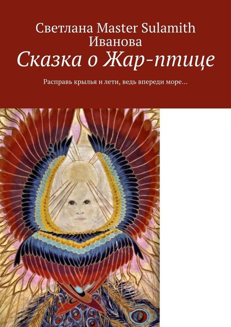 Сказка о Жар-птице. Расправь крылья и лети, ведь впереди море, Светлана Master Sulamith Иванова