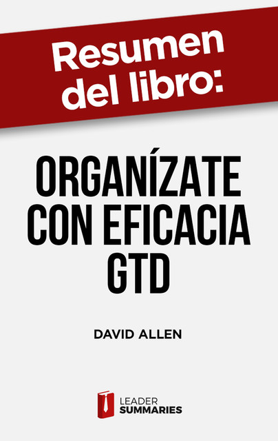 Resumen del libro «Organízate con eficacia GTD» de David Allen, Leader Summaries