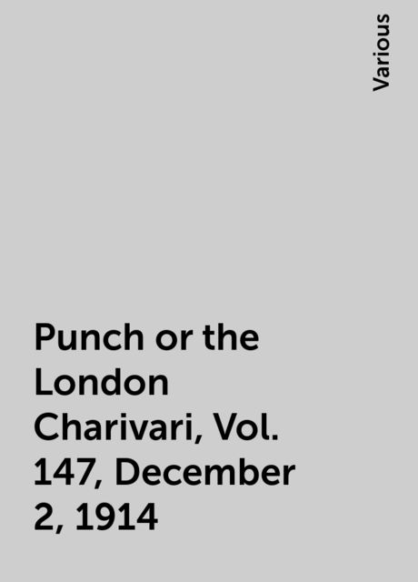 Punch or the London Charivari, Vol. 147, December 2, 1914, Various