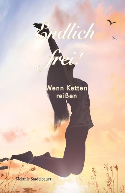 Endlich frei! – Wenn Ketten reißen, Melanie Stadelbauer