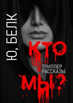 Кто мы? Триллер, рассказы, Юрий Белк