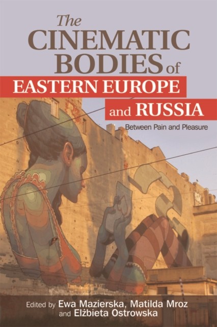 Cinematic Bodies of Eastern Europe and Russia, Ewa Mazierska, Elżbieta Ostrowska, Matilda Mroz