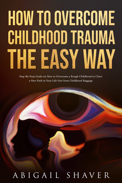 How To Overcome Childhood Trauma The Easy Way, Abigail Shaver