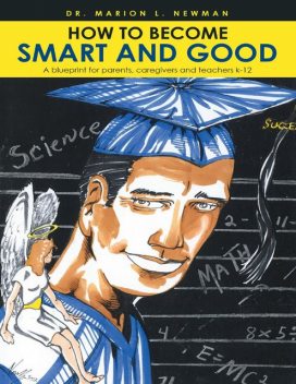How to Become Smart and Good: A Blueprint for Parents, Caregivers and Teachers K-12, Marion L.Newman