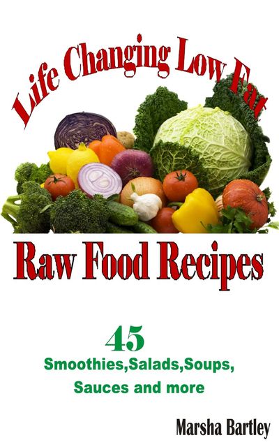 Life Changing Low Fat Raw Food Recipes, Marsha Bartley