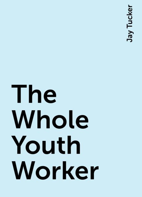 The Whole Youth Worker, Jay Tucker