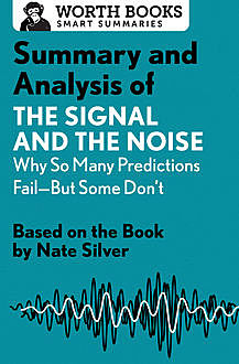 Summary and Analysis of The Signal and the Noise: Why So Many Predictions Fail—but Some Don't, Worth Books
