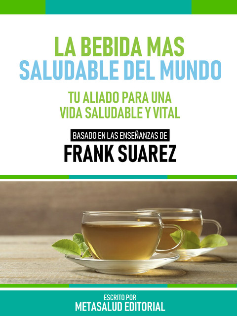 La Bebida Más Saludable Del Mundo – Basado En Las Enseñanzas De Frank Suarez, Metasalud Editorial