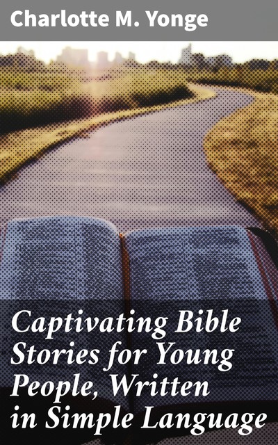 Captivating Bible Stories for Young People, Written in Simple Language, Charlotte M.Yonge