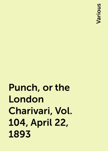 Punch, or the London Charivari, Vol. 104, April 22, 1893, Various