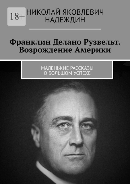 Франклин Делано Рузвельт. Возрождение Америки. Маленькие рассказы о большом успехе, Николай Надеждин