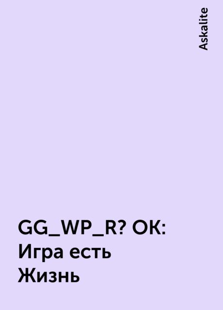 GG_WP_R? OK: Игра есть Жизнь, Askalite