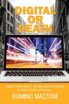 Digital or Death: Digital Transformation – The Only Choice for Business to Survive, Smash, and Conquer, Dominic M Mazzone