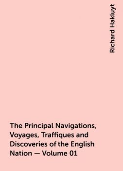 The Principal Navigations, Voyages, Traffiques and Discoveries of the English Nation — Volume 01, Richard Hakluyt