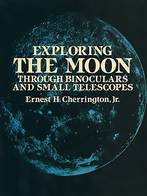 Exploring the Moon Through Binoculars and Small Telescopes, Ernest H.Cherrington