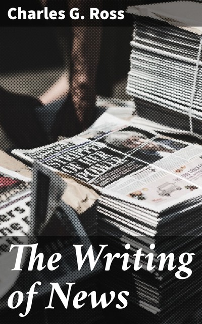 The Writing of News, Charles G. Ross