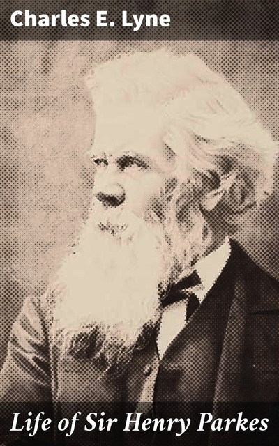 Life of Sir Henry Parkes, Charles E. Lyne