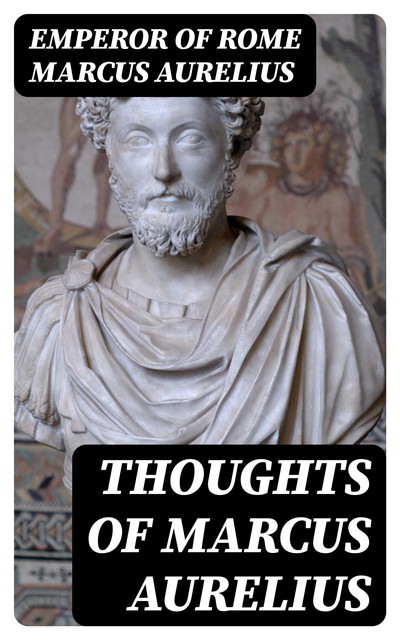 The Thoughts of the Emperor Marcus Aurelius Antoninus, Marcus Aurelius