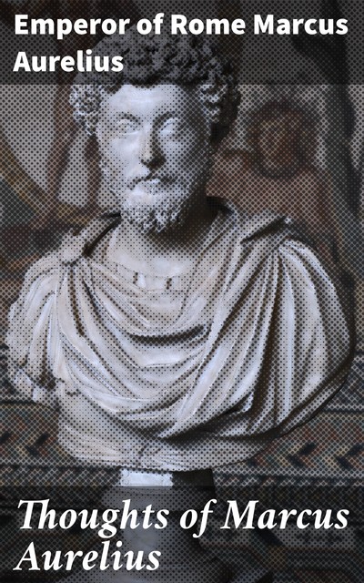 The Thoughts of the Emperor Marcus Aurelius Antoninus, Marcus Aurelius