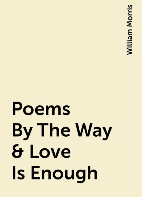 Poems By The Way & Love Is Enough, William Morris