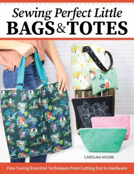 Sewing Perfect Little Bags and Totes, Carolina Moore