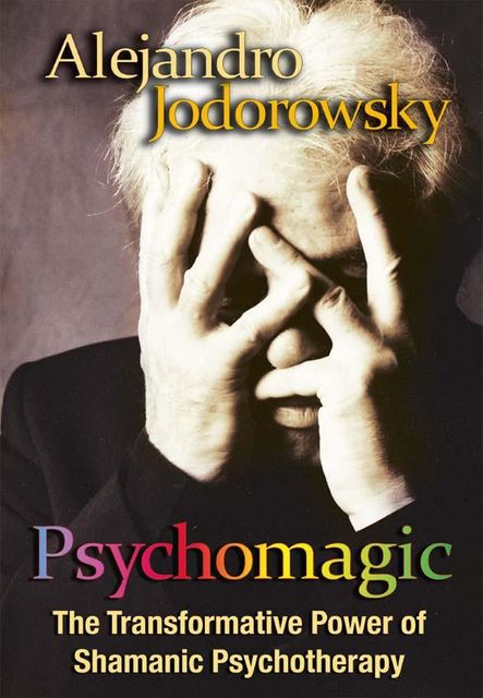 Psychomagic: The Transformative Power of Shamanic Psychotherapy, Alejandro Jodorowsky