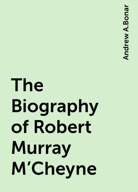 The Biography of Robert Murray M'Cheyne, Andrew A.Bonar