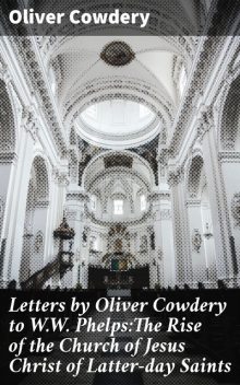 Letters by Oliver Cowdery to W.W. Phelps:The Rise of the Church of Jesus Christ of Latter-day Saints, Oliver Cowdery