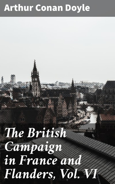The British Campaign in France and Flanders, Vol. VI, Arthur Conan Doyle