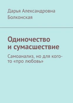 Одиночество и сумасшествие. Самоанализ, но для кого-то «про любовь», Дарья Болконская