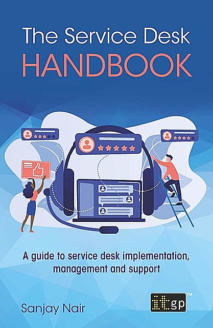 The Service Desk Handbook – A guide to service desk implementation, management and support, Sanjay Nair
