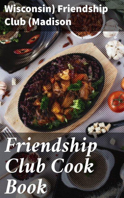 Friendship Club Cook Book, Wisconsin) Friendship Club (Madison