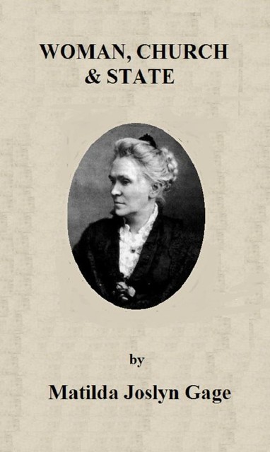 Woman, Church & State / The Original Exposé of Male Collaboration Against the Female Sex, Matilda Joslyn Gage