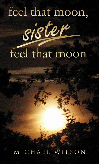 Feel that moon, sister, feel that moon, Michael A. Wilson