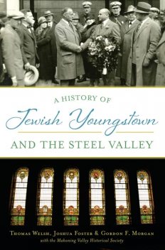 A History of Jewish Youngstown and the Steel Valley, Thomas Welsh, Gordon F. Morgan, Joshua Foster, The Mahoning Valley Historical Society