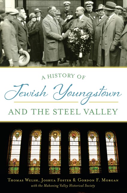 A History of Jewish Youngstown and the Steel Valley, Thomas Welsh, Gordon F. Morgan, Joshua Foster, The Mahoning Valley Historical Society