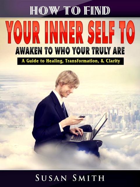 How to Find Your Inner Self to Awaken to Who Your Truly Are, Susan Smith