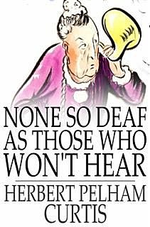 None so Deaf as Those Who Won't Hear, Herbert Pelham Curtis