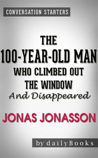 The 100-Year-Old Man Who Climbed Out the Window and Disappeared: by Jonas Jonasson | Conversation Starters, Daily Books