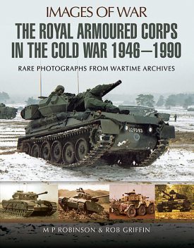 The Royal Armoured Corps in the Cold War 1946 – 1990, M.P. Robinson, Robert Griffin