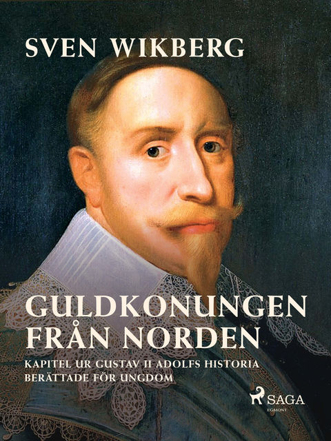 Guldkonungen från Norden : kapitel ur Gustav II Adolfs historia berättade för ungdom, Sven Wikberg