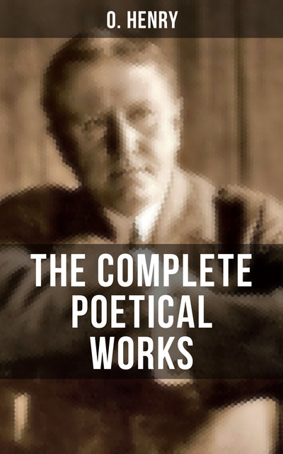 THE COMPLETE POETICAL WORKS OF O. HENRY, O.Henry