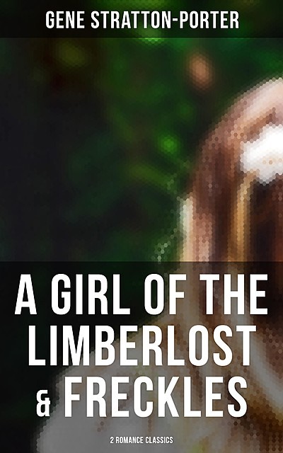A Girl of the Limberlost & Freckles (2 Romance Classics), Gene Stratton-Porter