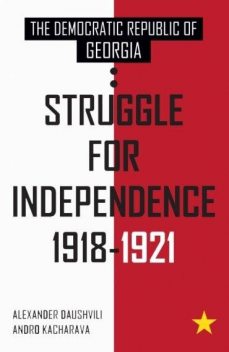 The Democratic Republic of Georgia: Struggle for Independence 1918–1921, Alexander Daushvili, Andro Kacharava