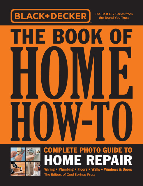 Black & Decker The Book of Home How-To Complete Photo Guide to Home Repair, Editors of Cool Springs Press