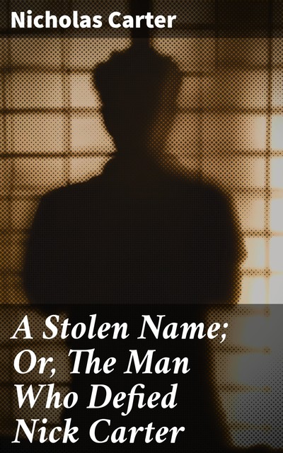 A Stolen Name; Or, The Man Who Defied Nick Carter, Nicholas Carter