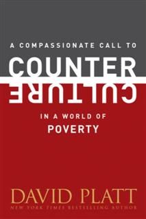 Compassionate Call to Counter Culture in a World of Poverty, David Platt